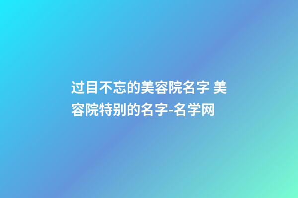 过目不忘的美容院名字 美容院特别的名字-名学网-第1张-店铺起名-玄机派